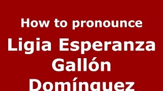 How to pronounce Ligia Esperanza Gallón Domínguez