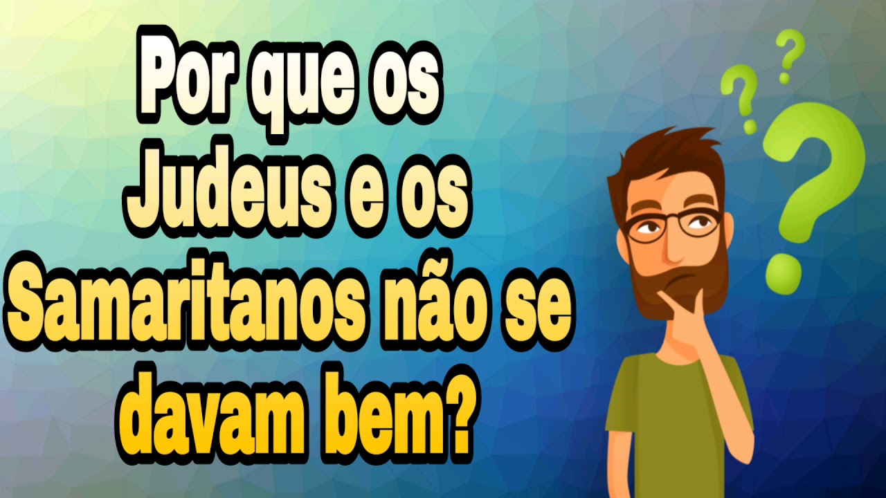Por que os Judeus e os Samaritanos não se davam bem?