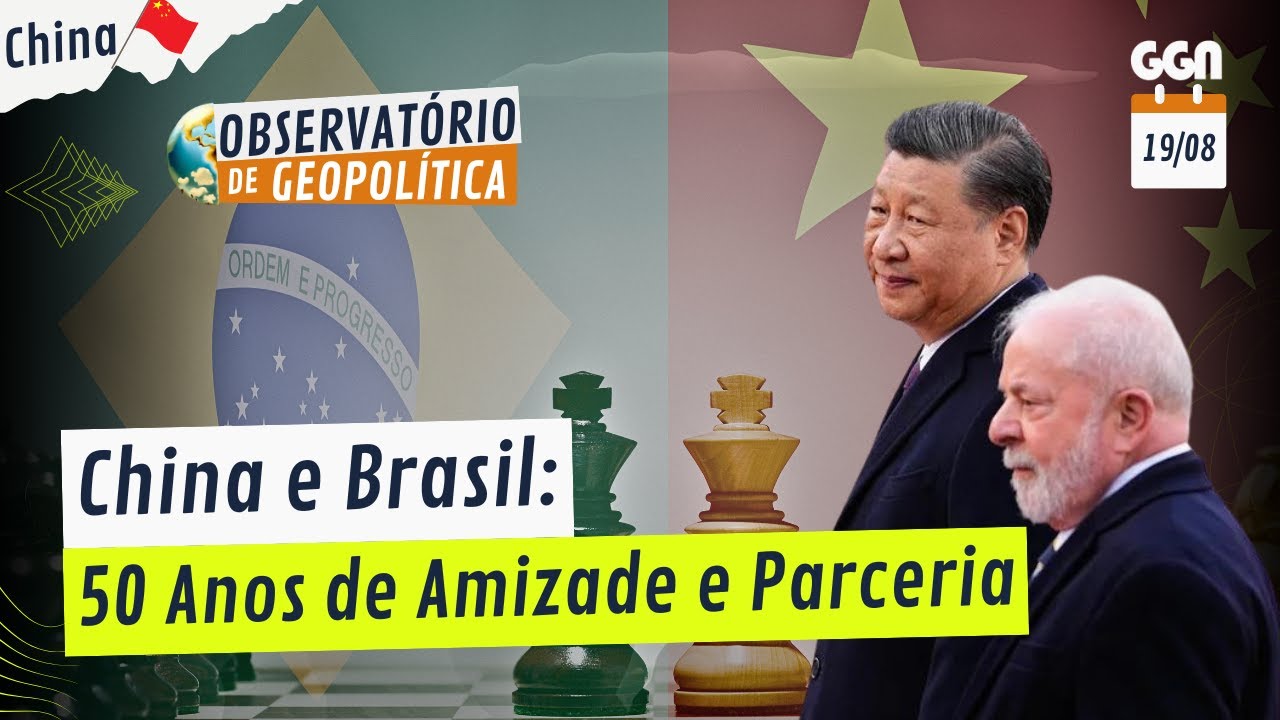 China e Brasil: 50 Anos de Amizade e Parceria | Observatório de Geopolítica (19/08/24)