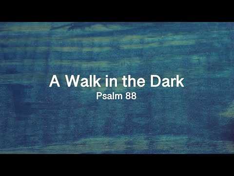 TTP-094: A Walk in the Dark (Through the Psalms) Psalm 88