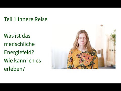 Energiearbeit - Teil 1 Innere Reise: Was ist das menschliche Energiefeld? Wie kann ich es erleben?