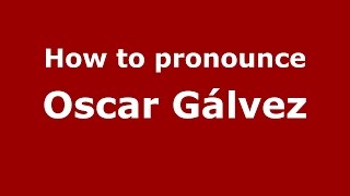 How to pronounce Oscar Gálvez