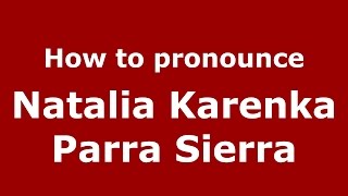 How to pronounce Natalia Karenka Parra Sierra