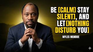 BE CALM, STAY SILENT, AND LET NOTHING DISTURB YOU - Myles Munroe Motivational Speech