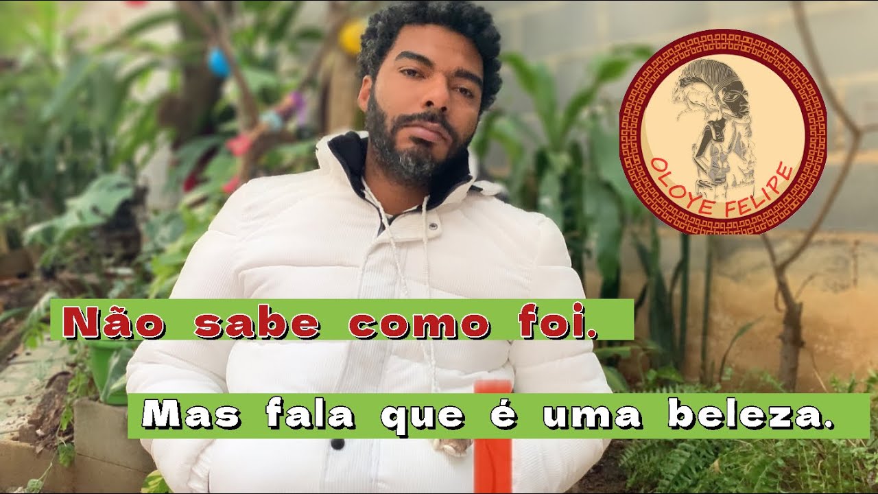 Oloye Felipe - não sabe como foi, mas fala que é uma beleza. 😟
