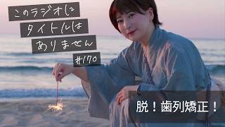 ＃１７０ 歯の矯正終わりました！！　-このラジオにタイトルはありません-
