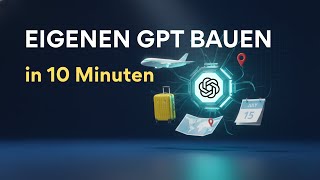 So baut man einen perfekten Reise-GPT | Schritt für Schritt