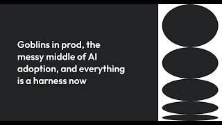 Goblins in prod, the messy middle of AI adoption, and everything is a harness now
