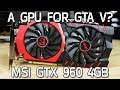 GPU for GTA V? MSI GTX 960 4GB 