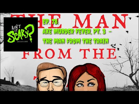 Ain't it Scary? Podcast - Ep. 78: Axe Murder Fever, Pt. 3 - The Man from the Train