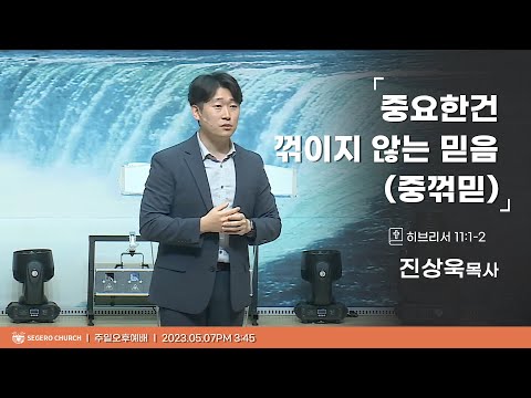 [2023-05-07] 주일오후예배 : 진상욱목사 : 중요한건 꺽이지 않는 믿음(중꺽믿) (히11장1절~2절)