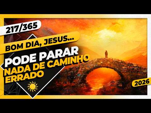 PODE PARAR: NADA DE CAMINHO ERRADO – Bom dia, Jesus! 217/365 (2026)