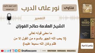 صورة ما معنى قوله تعالى (لا يحب الله الجهر بالسوء من القول إلا من ظلم وكان الله سميعاً عليما)؟ الفوزان