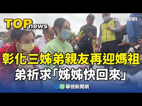 彰化三姊弟親友再迎媽祖鑾轎　弟祈求「姊姊快回來」