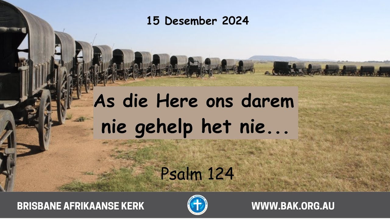 15 DESEMBER 2024  | DS. GAWIE CLOETE  | AS DIE HERE ONS DAREM NIE GEHELP HET NIE... | PSALM 124