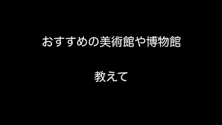 おすすめの美術館や博物館教えて