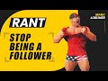 RANT - Stop Being a Follower!