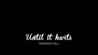 Until it hurts - Fransisca Hall.