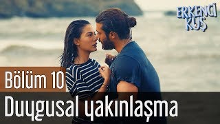 Erkenci Kuş 10. Bölüm - Duygusal Yakınlaşma