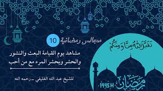 مشاهد يوم القيامة - البعث والنشور والحشر ويحشر المرء مع من أحب ( المجلس العاشر ) image