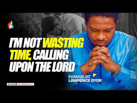 I'M NOT WASTING TIME CALLING UPON THE LORD ||  LAWRENCE OYOR