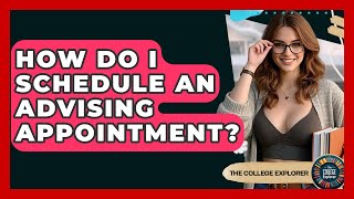 How Do I Schedule An Advising Appointment - The College Explorer