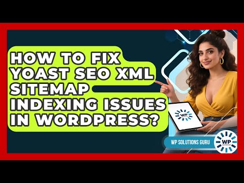 How To Fix Yoast SEO XML Sitemap Indexing Issues In WordPress? - WP Solutions Guru