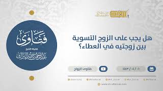 هل يجب على الزوج التسوية بين زوجتيه في العطاء؟  - الشيخ عبدالرحمن البراك (12695) image