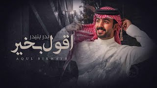 كلمات اغنية اقول بخير بدر بنيدر