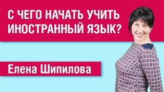С чего начать учить иностранный язык? Советы и рекомендации. Елена Шипилова.