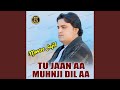 Tu Jaan Aa Muhnji Dil Aa