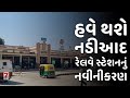 NADIAD હવે થશે નડીઆદ રેલવે સ્ટેશનનું નવીન�