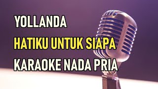 Download lagu YOLLANDA - HATIKU UNTUK SIAPA || KARAOKE NADA PRIA mp3