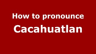 How to pronounce Cacahuatlan