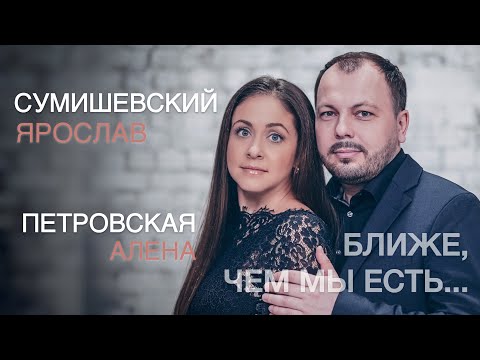 Я. Сумишевский и А. Петровская | БЛИЖЕ, ЧЕМ МЫ ЕСТЬ