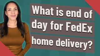 What is end of day for FedEx home delivery
