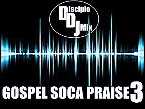 GOSPEL SOCA PRAISE 3 2015 DiscipleDJ IN THE MIX