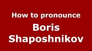 How to pronounce Boris Shaposhnikov