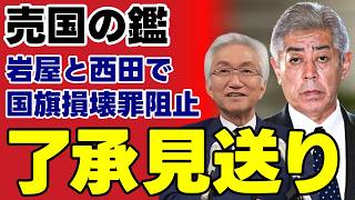 【国旗損壊罪】自民党リベラル派の岩屋毅・西田昌司が法案を阻止？「表現の自由」を盾に日の丸を侮辱する自由を守る歪んだ政治の実態とは【考察・政治解説・国民の声】