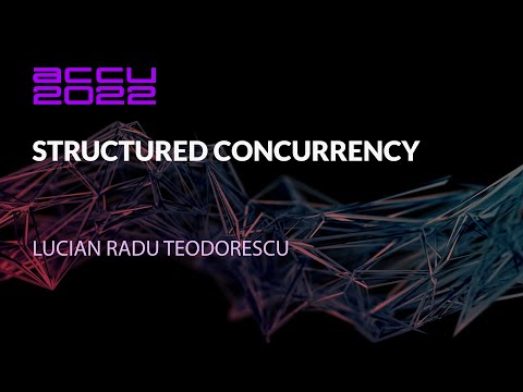 Structured Concurrency - Lucian Radu Teodorescu - ACCU 2022