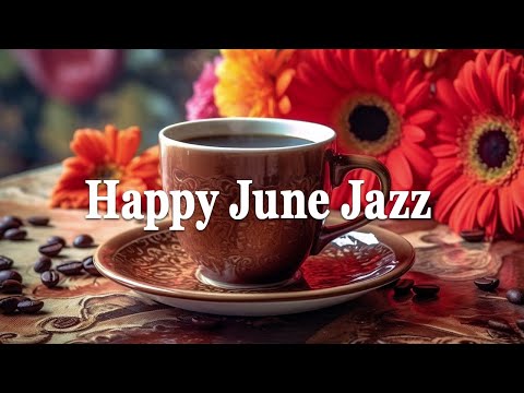 Happy June Jazz ☕ Relaxing Morning Summer Coffee Music and Positive Bossa Nova Piano for Good Moods