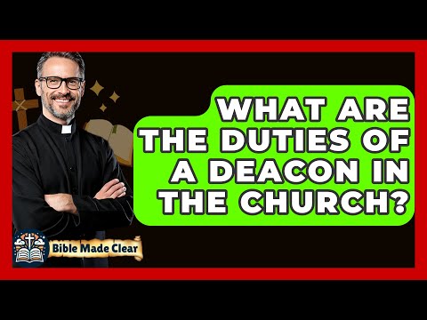 What Are The Duties Of A Deacon In The Church? - BibleMadeClear.com