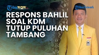 RESPONS MENTERI ESDM BAHLIL soal 26 Perusahaan Tambang yang Ditutup Sementara oleh Dedi Mulyadi