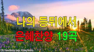 [복음송] 나의 등뒤에서 은혜찬양 19곡연속듣기 🎵- 매일 꼭 들어야 하는 은혜찬양 연속듣기 명곡CCM모음 🙏- 천번을 들어도 좋은 은혜찬찬양✝️