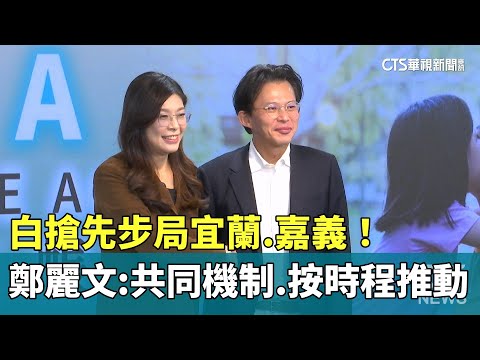 白搶先佈局宜蘭.嘉義！　鄭麗文：共同機制.按時程推動