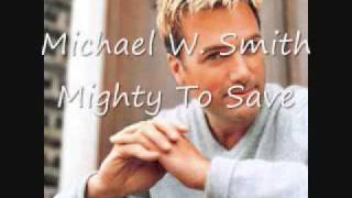 Michael W Smith- Mighty To Save (lyrics in description)