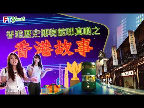 【FT Youth】香港歷史博物館睇真啲之「香港故事」