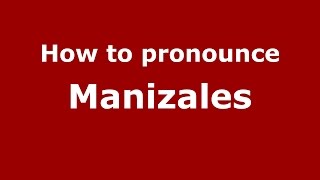 How to pronounce Manizales