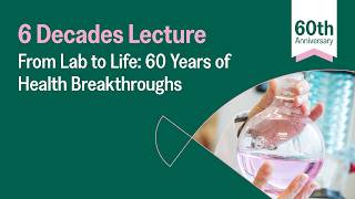 6 Decades Lecture Series: From Lab to Life | 60 Years of Health Breakthroughs