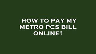 How to pay my metro pcs bill online?